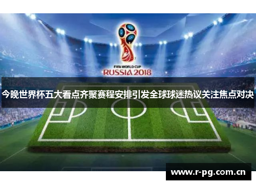 今晚世界杯五大看点齐聚赛程安排引发全球球迷热议关注焦点对决