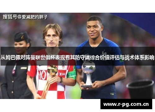 从姆巴佩对阵曼联世俱杯表现看其防守端综合价值评估与战术体系影响