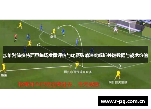 加维对阵多特西甲临场发挥评估与比赛影响深度解析关键数据与战术价值