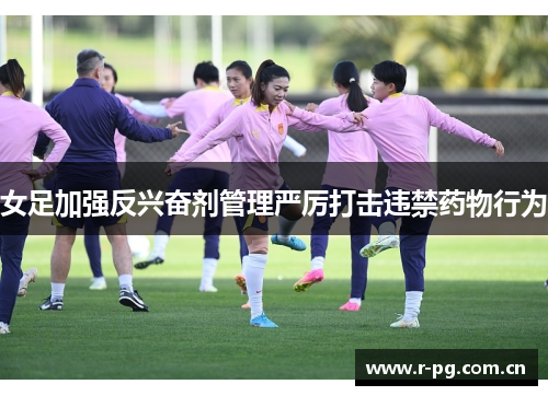 女足加强反兴奋剂管理严厉打击违禁药物行为